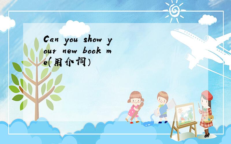 Can you show your new book me(用介词）