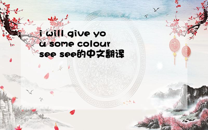 i will give you some colour see see的中文翻译