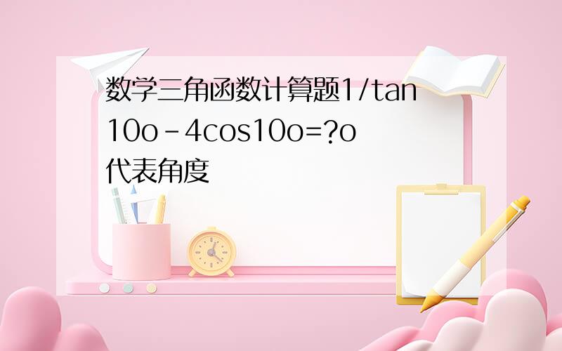 数学三角函数计算题1/tan10o-4cos10o=?o代表角度