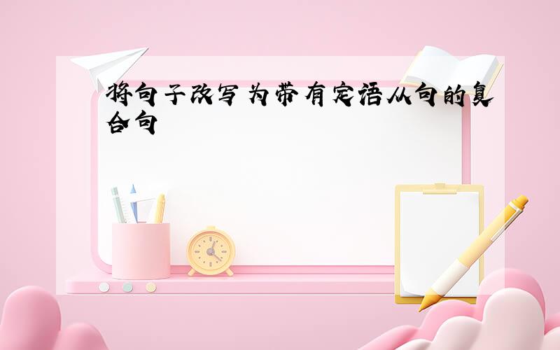 将句子改写为带有定语从句的复合句