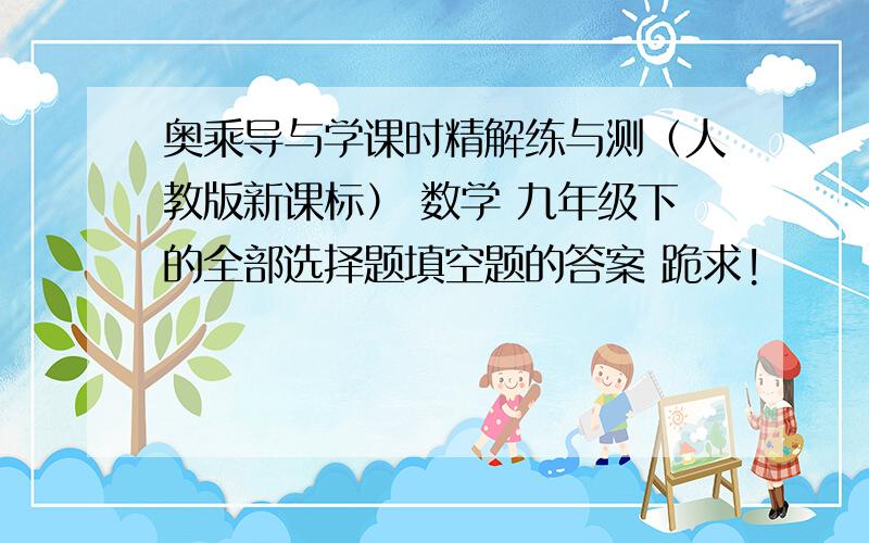 奥乘导与学课时精解练与测（人教版新课标） 数学 九年级下的全部选择题填空题的答案 跪求!