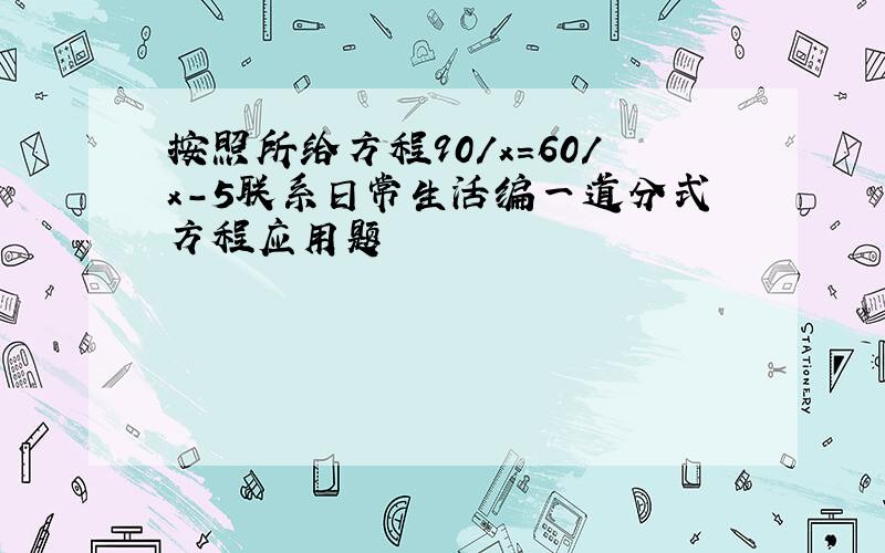 按照所给方程90/x=60/x-5联系日常生活编一道分式方程应用题