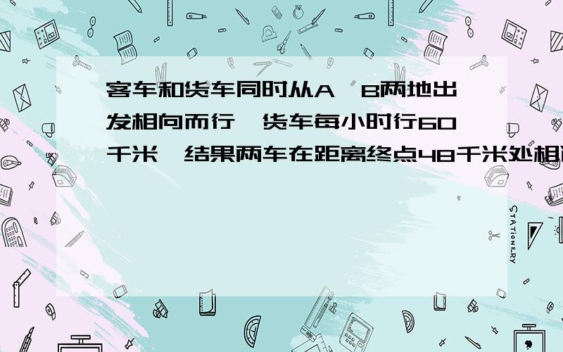 客车和货车同时从A、B两地出发相向而行,货车每小时行60千米,结果两车在距离终点48千米处相遇·