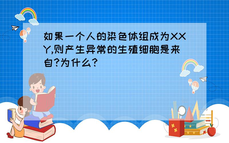 如果一个人的染色体组成为XXY,则产生异常的生殖细胞是来自?为什么?