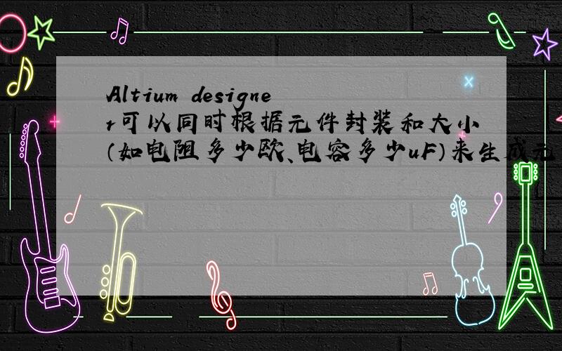 Altium designer可以同时根据元件封装和大小（如电阻多少欧、电容多少uF）来生成元件清单吗?