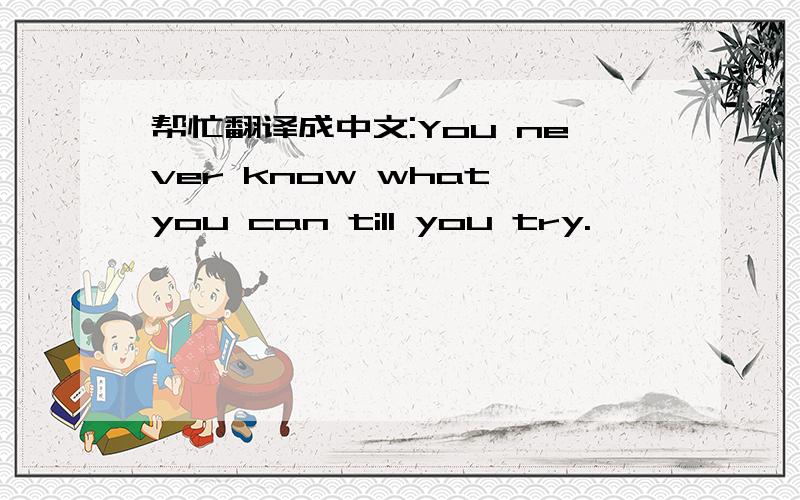 帮忙翻译成中文:You never know what you can till you try.