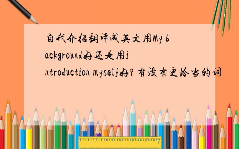 自我介绍翻译成英文用My background好还是用introduction myself好?有没有更恰当的词