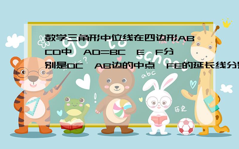 数学三角形中位线在四边形ABCD中,AD=BC,E、F分别是DC、AB边的中点,FE的延长线分别与AD、BC的延长线交于