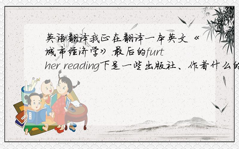 英语翻译我正在翻译一本英文《城市经济学》.最后的further reading下是一些出版社、作者什么的,还用译成中文吗