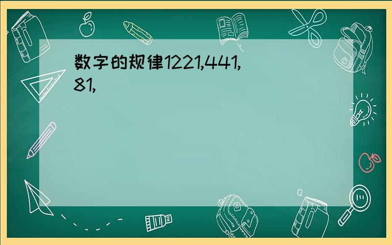 数字的规律1221,441,81,( )