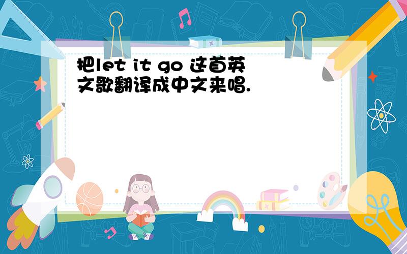 把let it go 这首英文歌翻译成中文来唱.