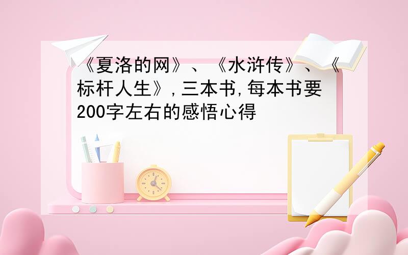 《夏洛的网》、《水浒传》、《标杆人生》,三本书,每本书要200字左右的感悟心得