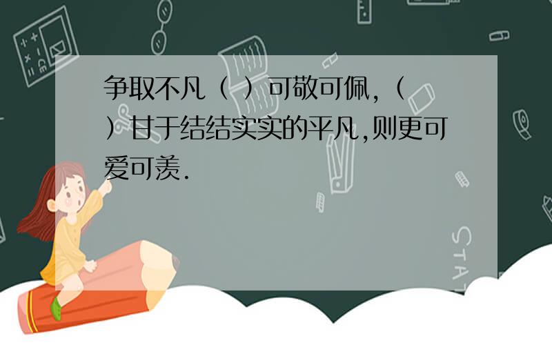 争取不凡（ ）可敬可佩,（ ）甘于结结实实的平凡,则更可爱可羡.