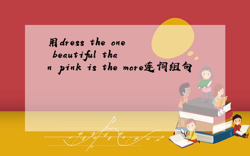 用dress the one beautiful than pink is the more连词组句