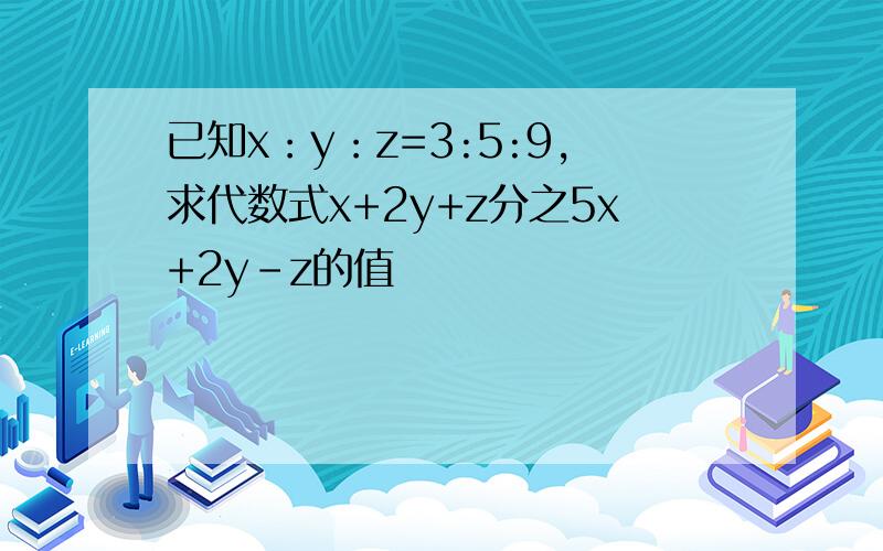 已知x：y：z=3:5:9,求代数式x+2y+z分之5x+2y-z的值