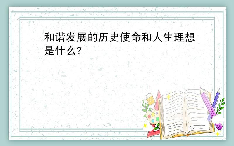 和谐发展的历史使命和人生理想是什么?