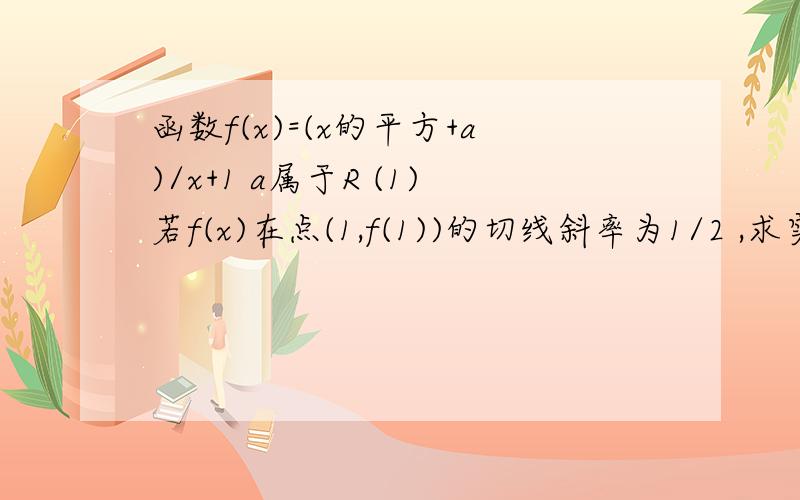 函数f(x)=(x的平方+a)/x+1 a属于R (1)若f(x)在点(1,f(1))的切线斜率为1/2 ,求实数a (