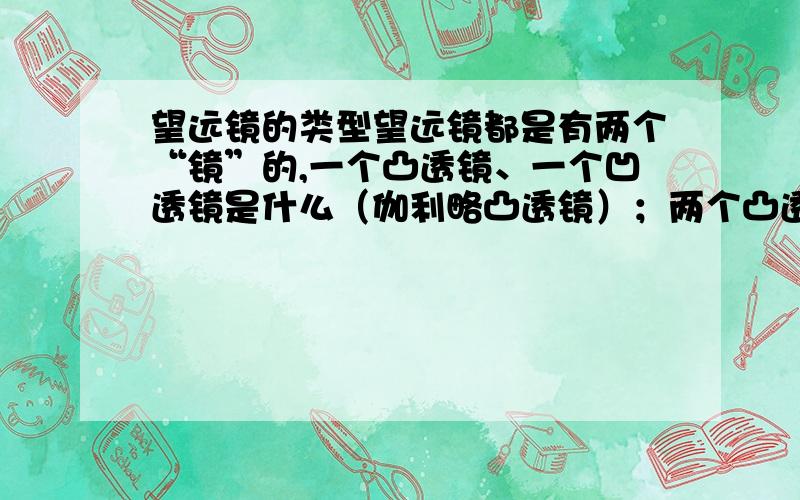 望远镜的类型望远镜都是有两个“镜”的,一个凸透镜、一个凹透镜是什么（伽利略凸透镜）；两个凸透镜；一个凹面镜、一个平面镜；