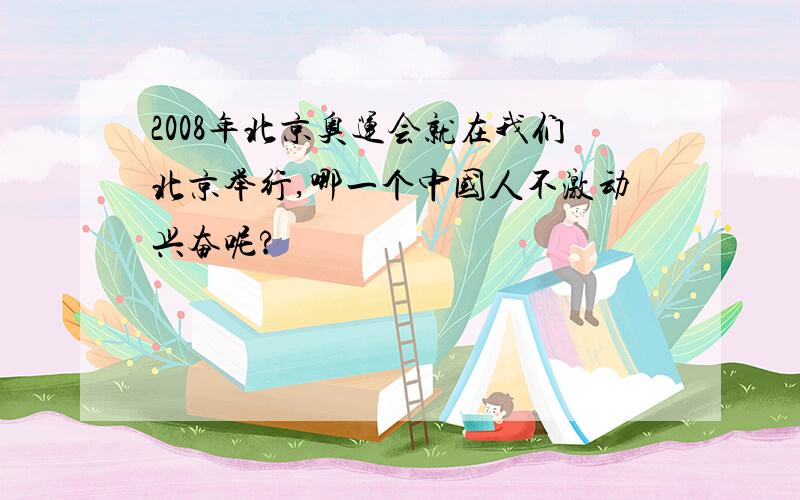 2008年北京奥运会就在我们北京举行,哪一个中国人不激动兴奋呢?