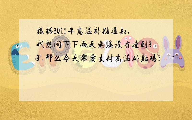 根据2011年高温补贴通知,我想问下下雨天气温没有达到33°,那么今天需要支付高温补贴吗?