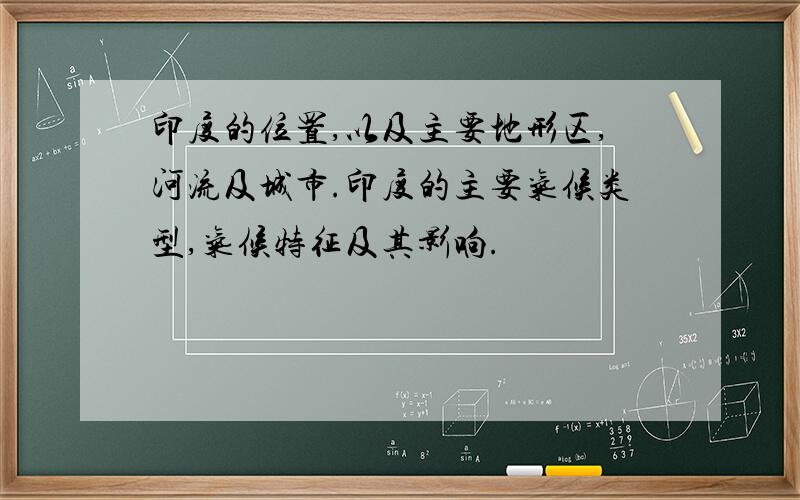 印度的位置,以及主要地形区,河流及城市.印度的主要气候类型,气候特征及其影响.