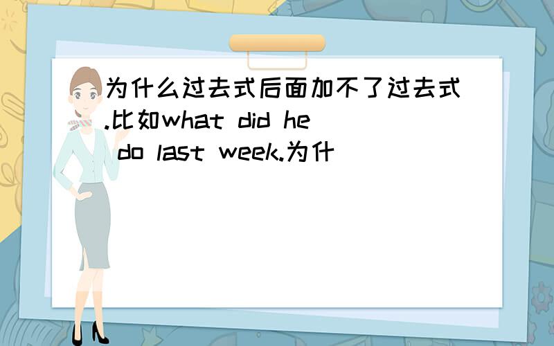 为什么过去式后面加不了过去式.比如what did he do last week.为什