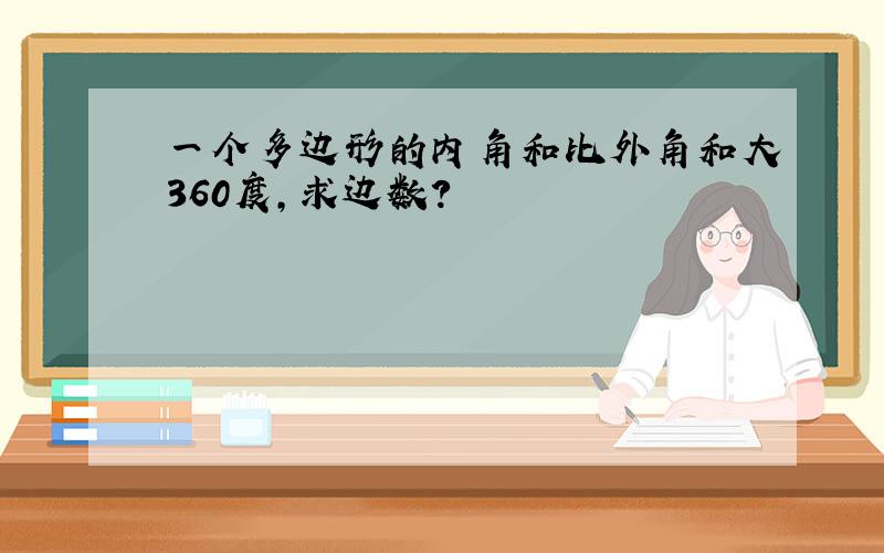 一个多边形的内角和比外角和大360度,求边数?