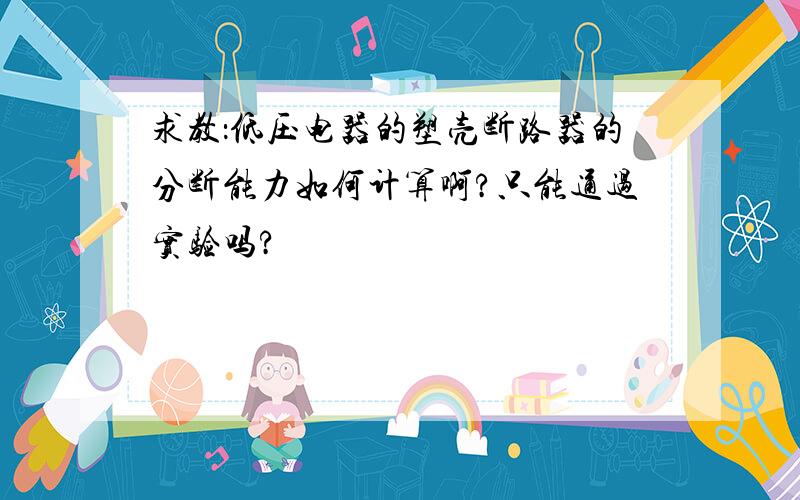 求教：低压电器的塑壳断路器的分断能力如何计算啊?只能通过实验吗?