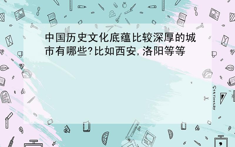 中国历史文化底蕴比较深厚的城市有哪些?比如西安,洛阳等等