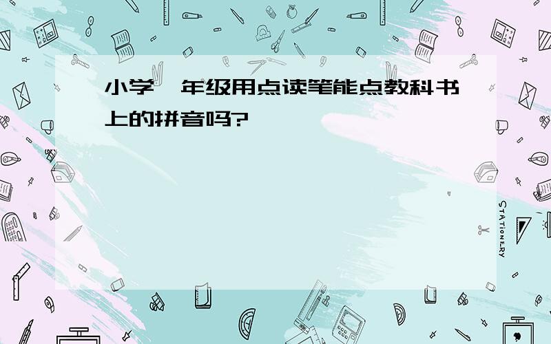 小学一年级用点读笔能点教科书上的拼音吗?