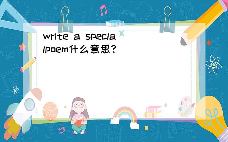 write a speclalpoem什么意思?