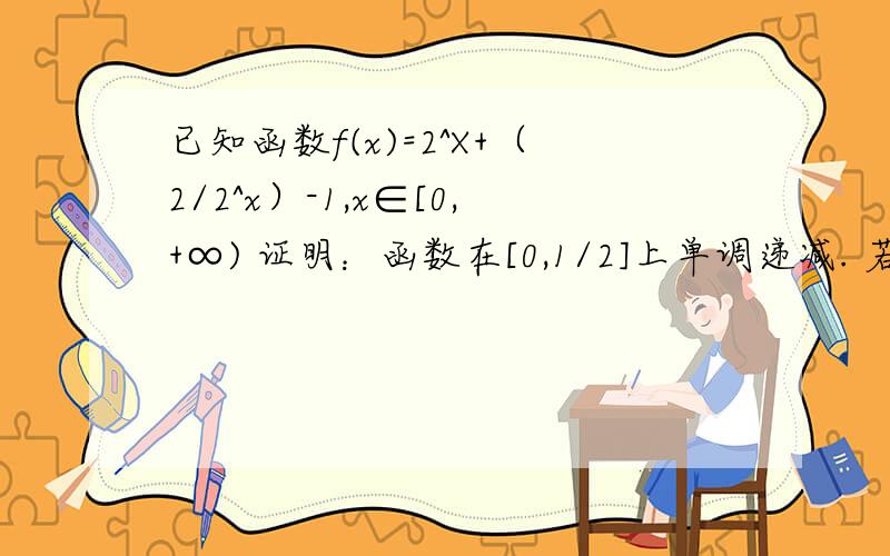 已知函数f(x)=2^X+（2/2^x）-1,x∈[0,+∞) 证明：函数在[0,1/2]上单调递减. 若x∈[0,a]