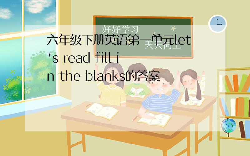 六年级下册英语第一单元let's read fill in the blanks的答案