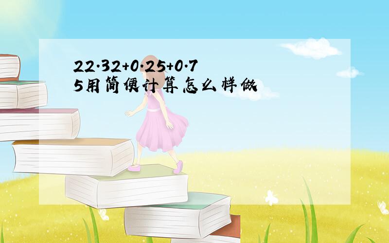 22.32＋0.25＋0.75用简便计算怎么样做