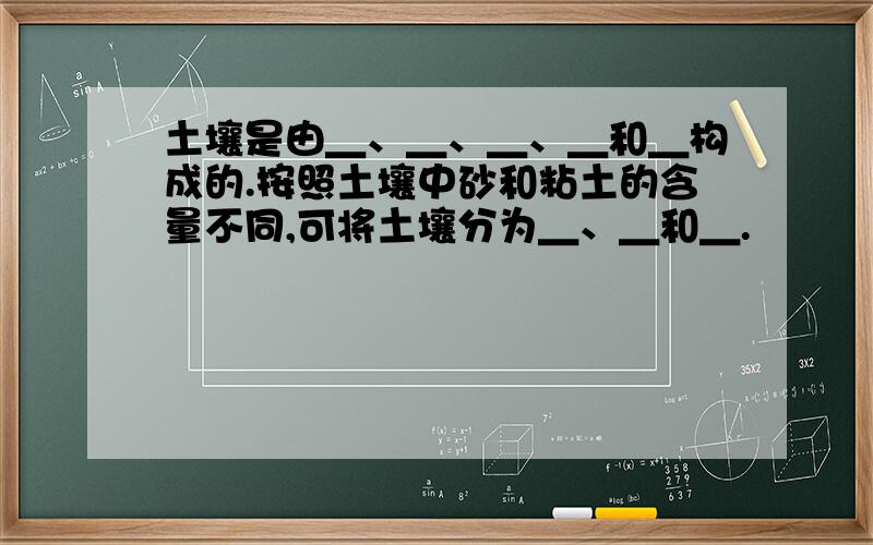 土壤是由＿、＿、＿、＿和＿构成的.按照土壤中砂和粘土的含量不同,可将土壤分为＿、＿和＿.