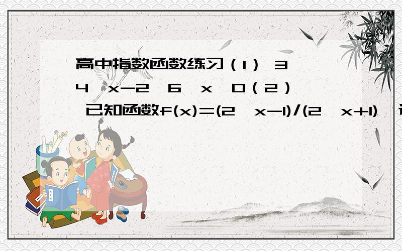 高中指数函数练习（1） 3×4^x-2×6^x＞O（2） 已知函数f(x)=(2^x-1)/(2^x+1),试讨论函数f