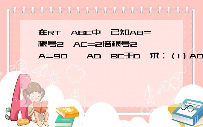 在RT△ABC中,已知AB=根号2,AC=2倍根号2,∠A=90°,AD⊥BC于D,求：（1）AD：BC（2）BD：DC