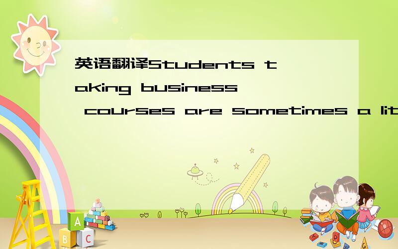 英语翻译Students taking business courses are sometimes a little