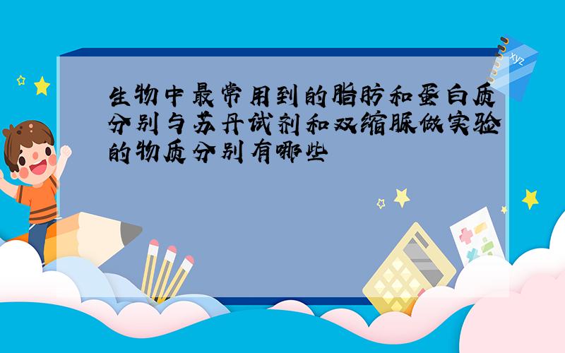 生物中最常用到的脂肪和蛋白质分别与苏丹试剂和双缩脲做实验的物质分别有哪些