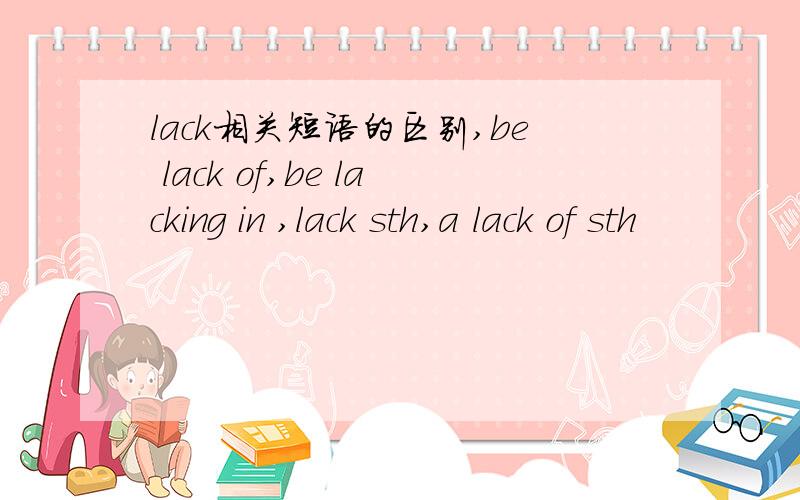 lack相关短语的区别,be lack of,be lacking in ,lack sth,a lack of sth