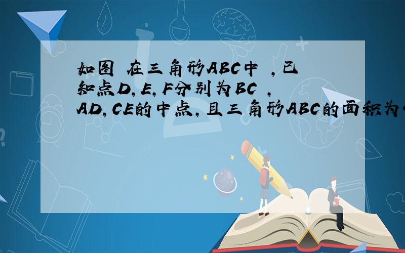 如图 在三角形ABC中 ,已知点D,E,F分别为BC ,AD,CE的中点,且三角形ABC的面积为4平方厘米,求阴影部分