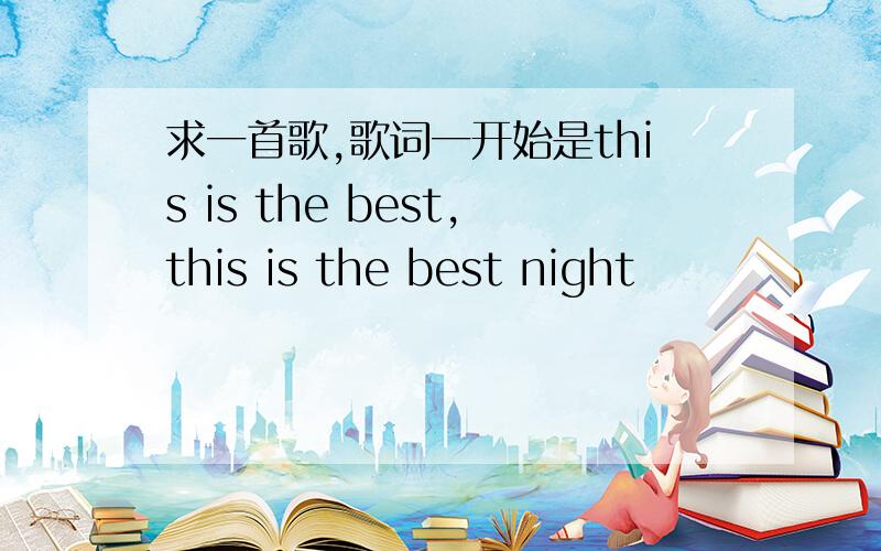 求一首歌,歌词一开始是this is the best,this is the best night