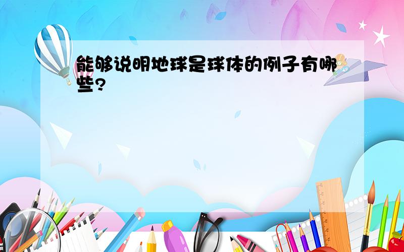 能够说明地球是球体的例子有哪些?