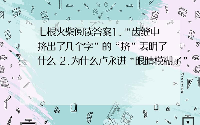 七根火柴阅读答案1.“齿缝中挤出了几个字”的“挤”表明了什么 2.为什么卢永进“眼睛模糊了”“只有那只手是清晰的”?“模