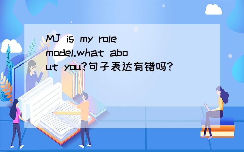 MJ is my role model.what about you?句子表达有错吗?