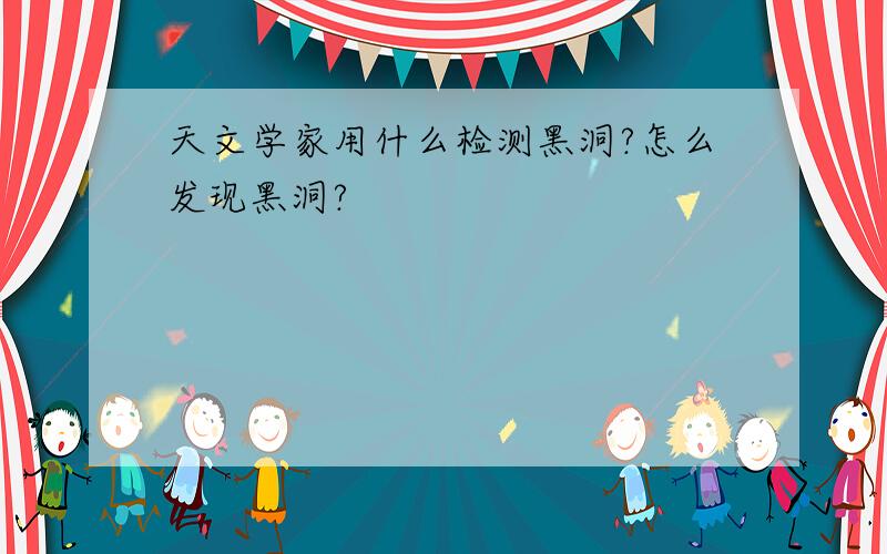 天文学家用什么检测黑洞?怎么发现黑洞?