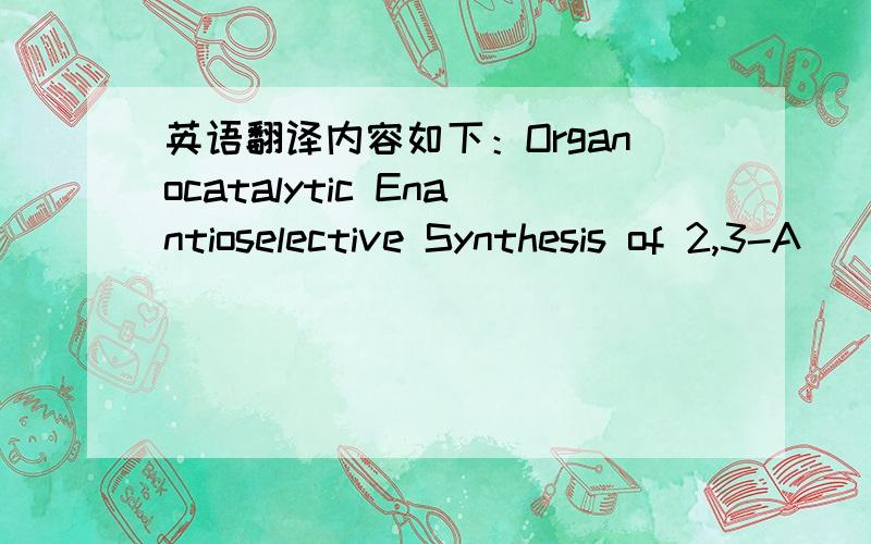 英语翻译内容如下：Organocatalytic Enantioselective Synthesis of 2,3-A