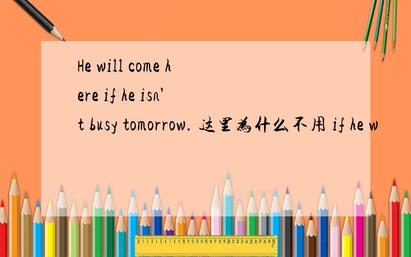 He will come here if he isn't busy tomorrow. 这里为什么不用 if he w