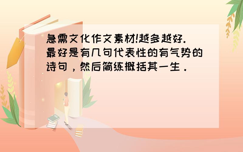 急需文化作文素材!越多越好.最好是有几句代表性的有气势的诗句，然后简练概括其一生。