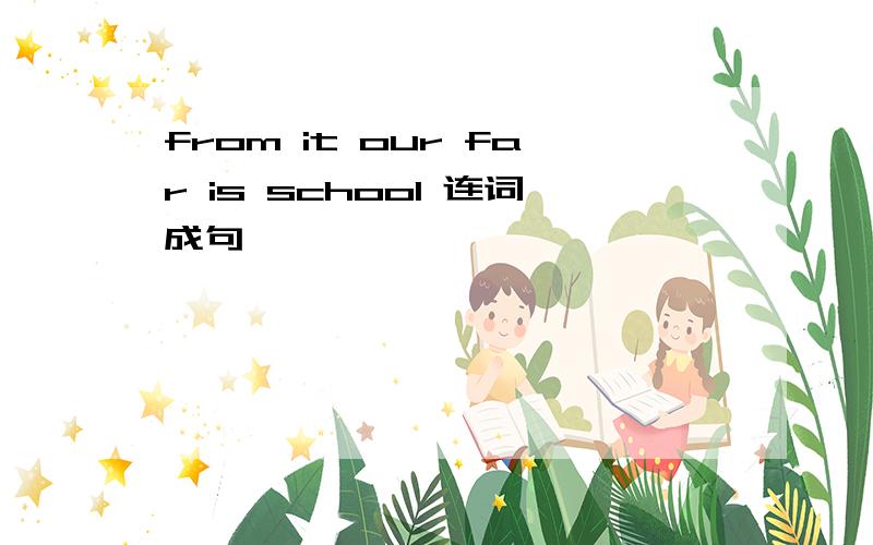 from it our far is school 连词成句